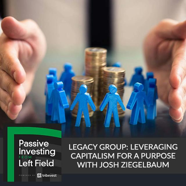 61. Legacy Group: Leveraging Capitalism For A Purpose With Josh Ziegelbaum - podcast episode cover